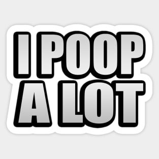 I Poop A Lot sarcastic quote Sticker